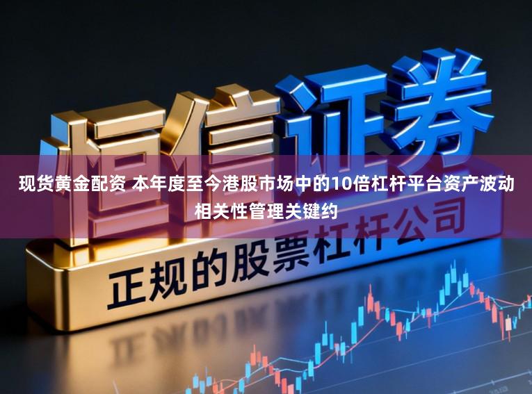 现货黄金配资 本年度至今港股市场中的10倍杠杆平台资产波动相关性管理关键约
