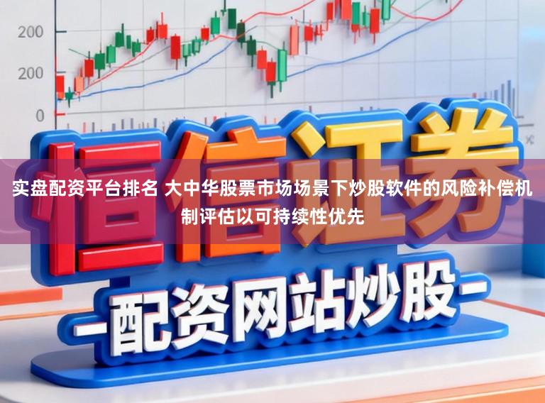 实盘配资平台排名 大中华股票市场场景下炒股软件的风险补偿机制评估以可持续性优先