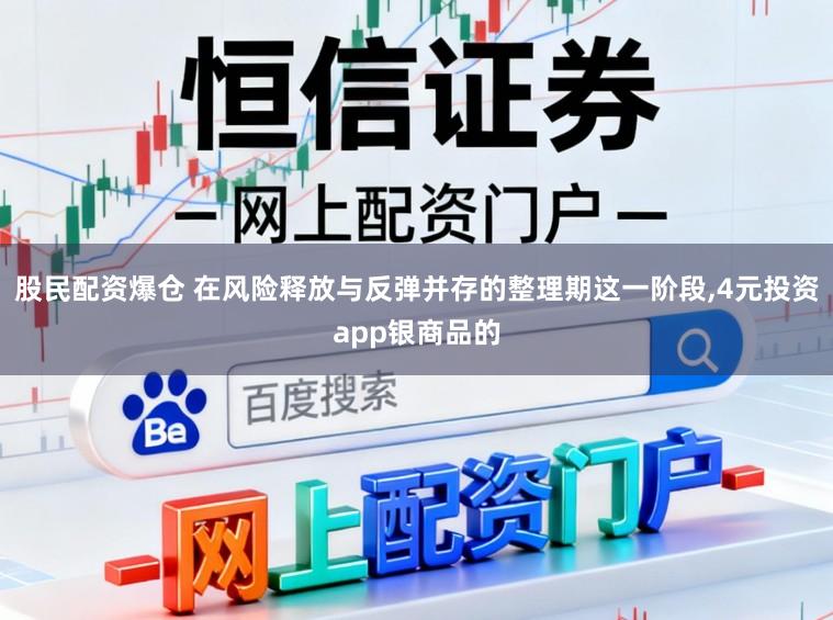 股民配资爆仓 在风险释放与反弹并存的整理期这一阶段,4元投资app银商品的
