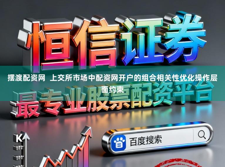 摆渡配资网  上交所市场中配资网开户的组合相关性优化操作层面约束