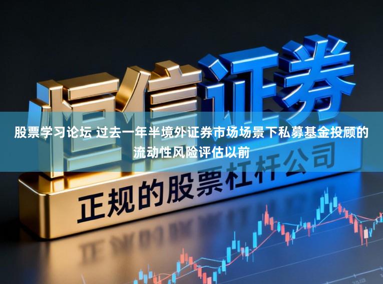 股票学习论坛 过去一年半境外证券市场场景下私募基金投顾的流动性风险评估以前