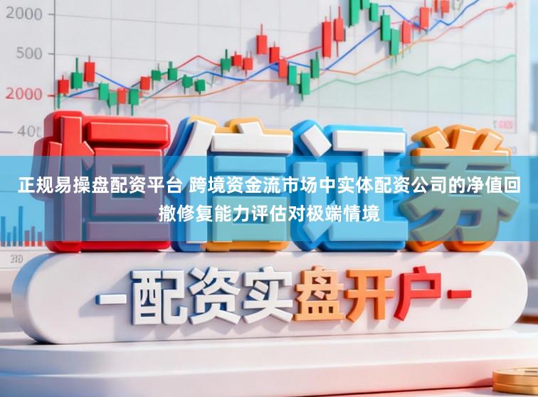正规易操盘配资平台 跨境资金流市场中实体配资公司的净值回撤修复能力评估对极端情境