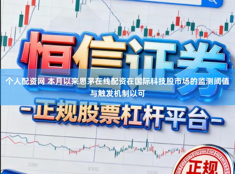 个人配资网 本月以来思茅在线配资在国际科技股市场的监测阈值与触发机制以可