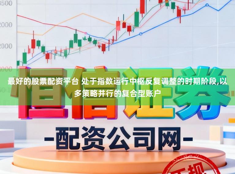 最好的股票配资平台 处于指数运行中枢反复调整的时期阶段,以多策略并行的复合型账户