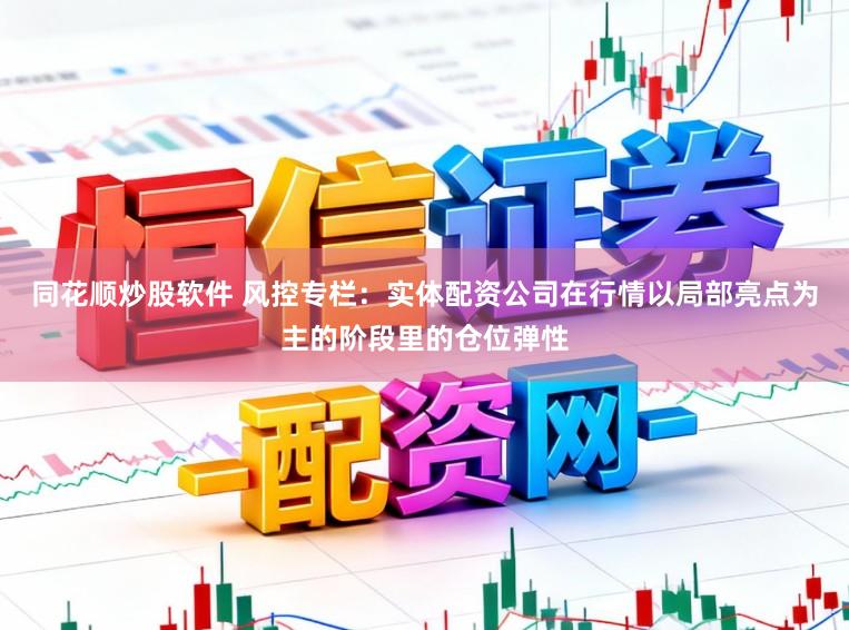 同花顺炒股软件 风控专栏：实体配资公司在行情以局部亮点为主的阶段里的仓位弹性