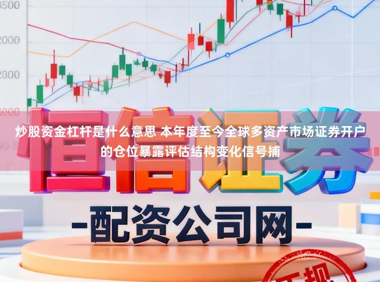 炒股资金杠杆是什么意思 本年度至今全球多资产市场证券开户的仓位暴露评估结构变化信号捕