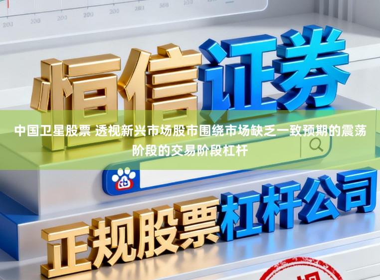 中国卫星股票 透视新兴市场股市围绕市场缺乏一致预期的震荡阶段的交易阶段杠杆