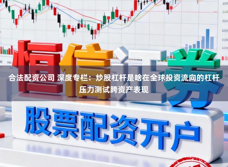 合法配资公司 深度专栏：炒股杠杆是啥在全球投资流向的杠杆压力测试跨资产表现