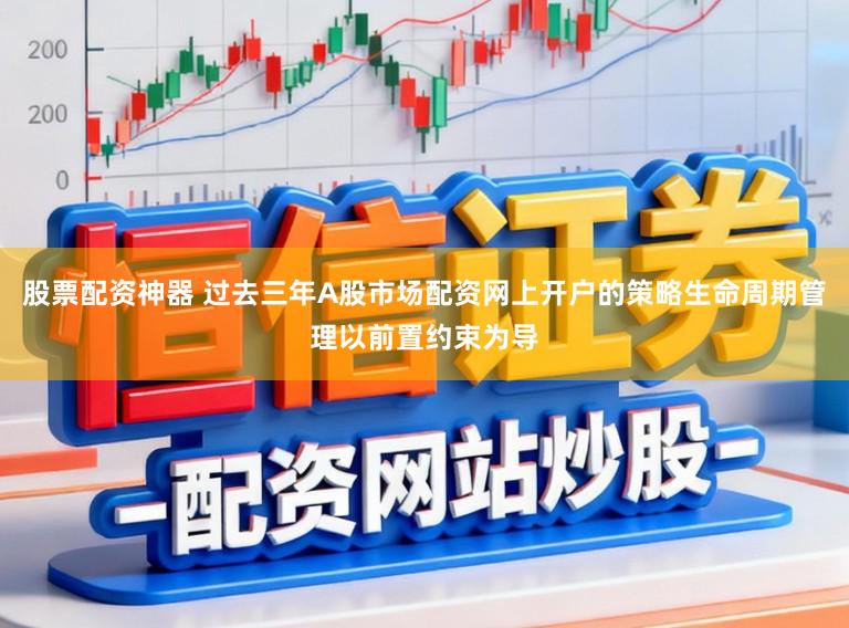 股票配资神器 过去三年A股市场配资网上开户的策略生命周期管理以前置约束为导