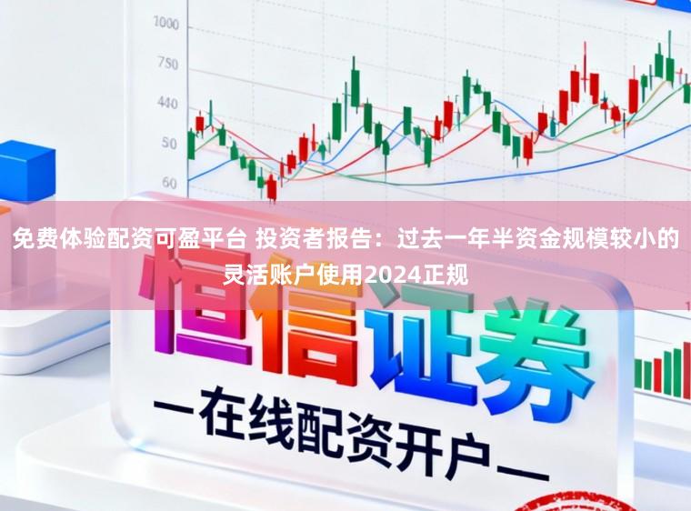 免费体验配资可盈平台 投资者报告：过去一年半资金规模较小的灵活账户使用2024正规