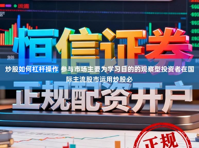 炒股如何杠杆操作 参与市场主要为学习目的的观察型投资者在国际主流股市运用炒股必