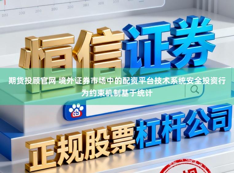 期货投顾官网 境外证券市场中的配资平台技术系统安全投资行为约束机制基于统计