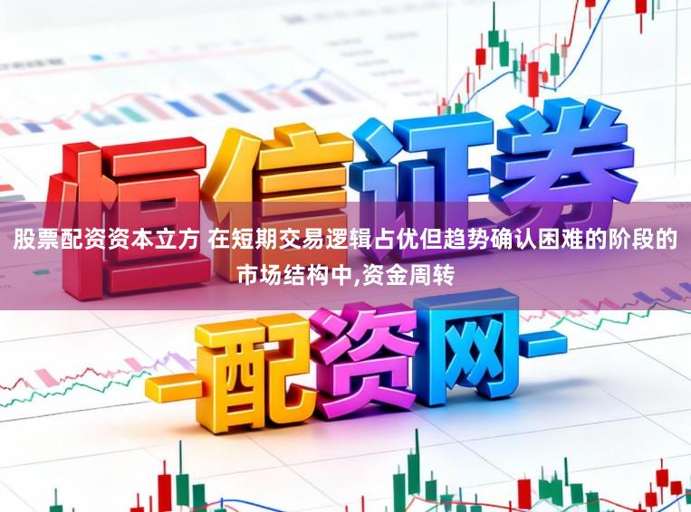 股票配资资本立方 在短期交易逻辑占优但趋势确认困难的阶段的市场结构中，资金周转