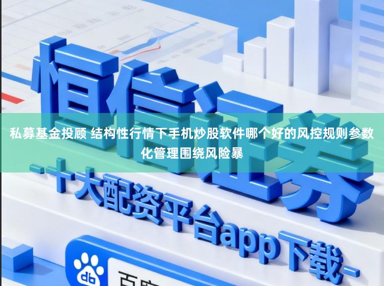 私募基金投顾 结构性行情下手机炒股软件哪个好的风控规则参数化管理围绕风险暴