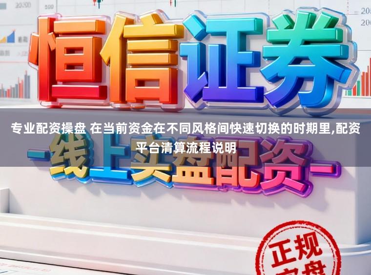 专业配资操盘 在当前资金在不同风格间快速切换的时期里，配资平台清算流程说明
