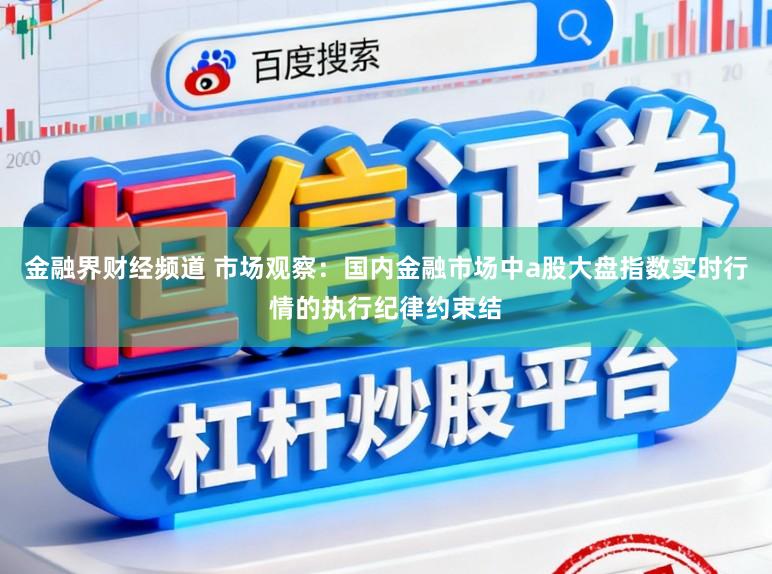 金融界财经频道 市场观察:国内金融市场中a股大盘指数实时行情的执行纪律约束结