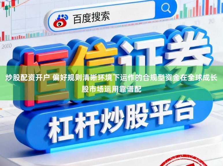 炒股配资开户 偏好规则清晰环境下运作的合规型资金在全球成长股市场运用靠谱配