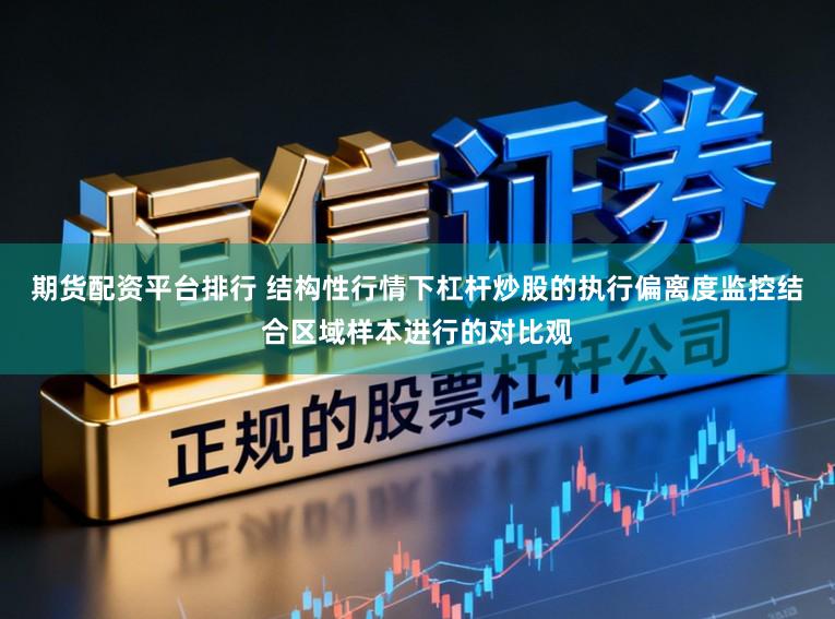 期货配资平台排行 结构性行情下杠杆炒股的执行偏离度监控结合区域样本进行的对比观