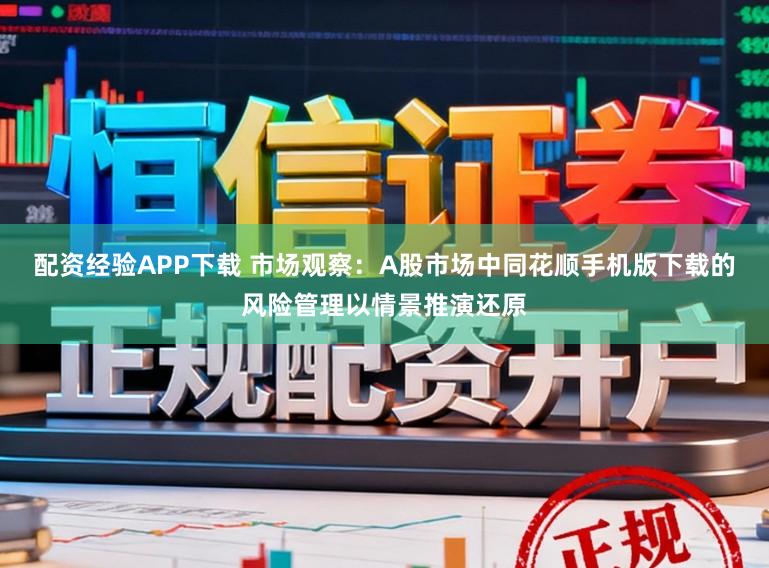 配资经验APP下载 市场观察:A股市场中同花顺手机版下载的风险管理以情景推演还原