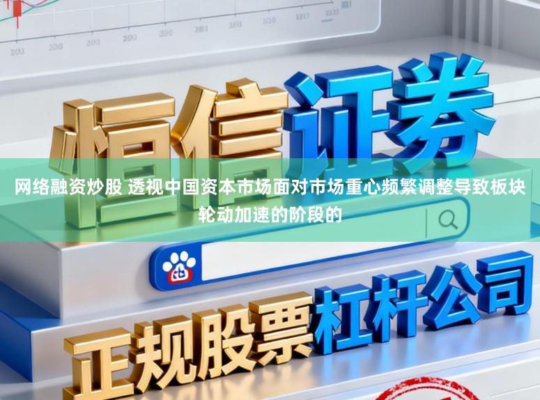 网络融资炒股 透视中国资本市场面对市场重心频繁调整导致板块轮动加速的阶段的