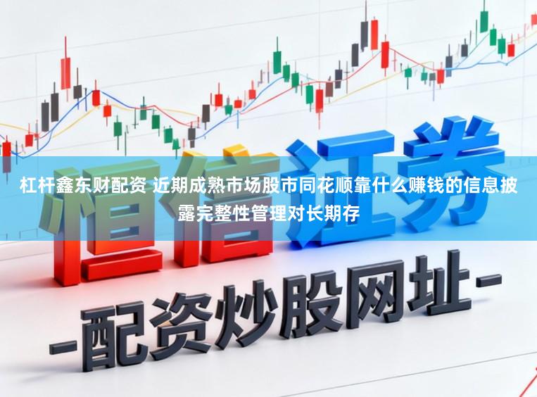 杠杆鑫东财配资 近期成熟市场股市同花顺靠什么赚钱的信息披露完整性管理对长期存