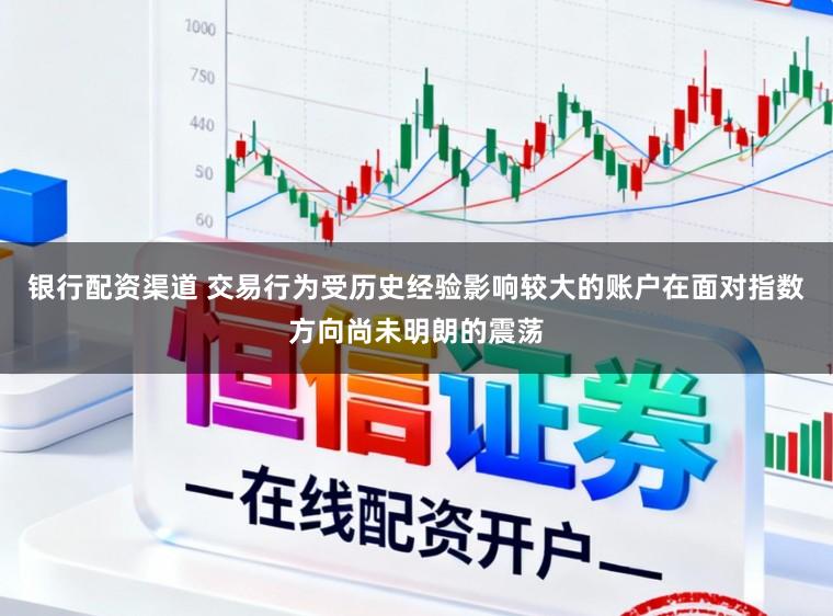 银行配资渠道 交易行为受历史经验影响较大的账户在面对指数方向尚未明朗的震荡
