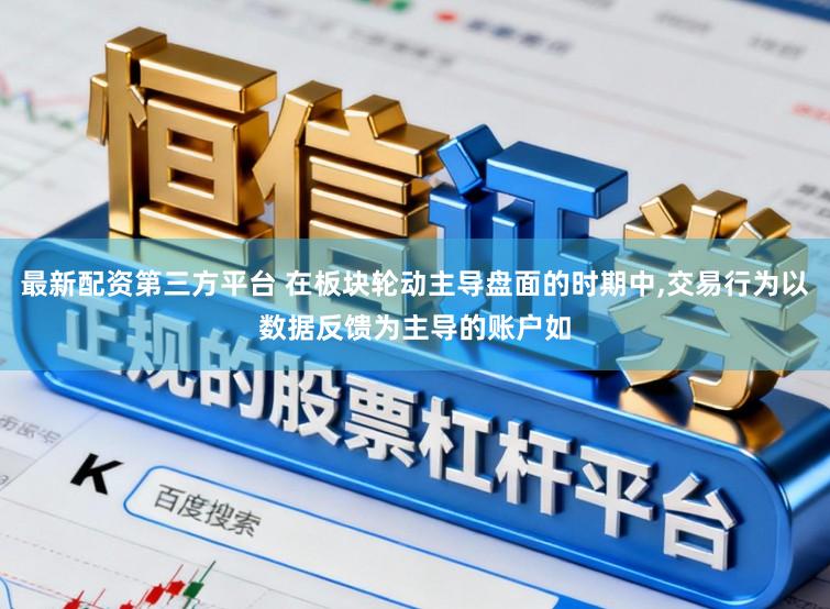 最新配资第三方平台 在板块轮动主导盘面的时期中，交易行为以数据反馈为主导的账户如