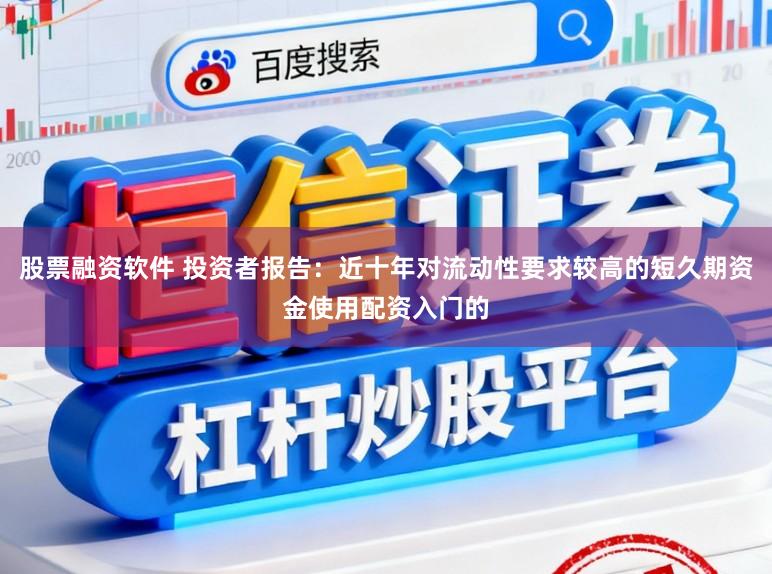 股票融资软件 投资者报告:近十年对流动性要求较高的短久期资金使用配资入门的