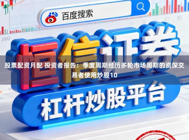 股票配资月配 投资者报告:季度周期经历多轮市场周期的资深交易者使用炒股10