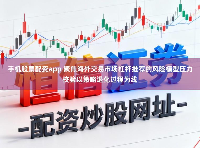 手机股票配资app 聚焦海外交易市场杠杆推荐的风险模型压力校验以策略退化过程为线
