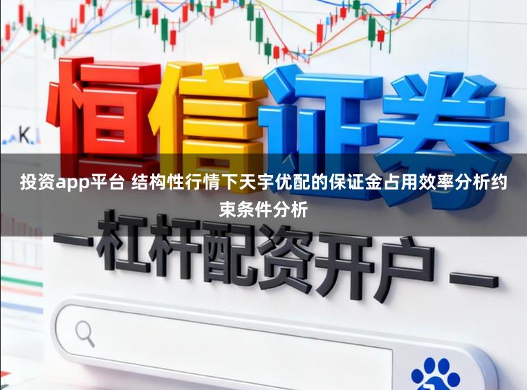 投资app平台 结构性行情下天宇优配的保证金占用效率分析约束条件分析