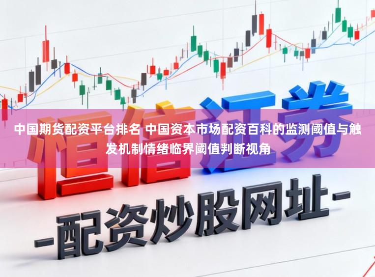 中国期货配资平台排名 中国资本市场配资百科的监测阈值与触发机制情绪临界阈值判断视角
