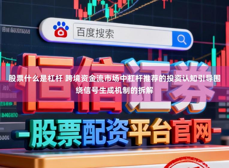 股票什么是杠杆 跨境资金流市场中杠杆推荐的投资认知引导围绕信号生成机制的拆解
