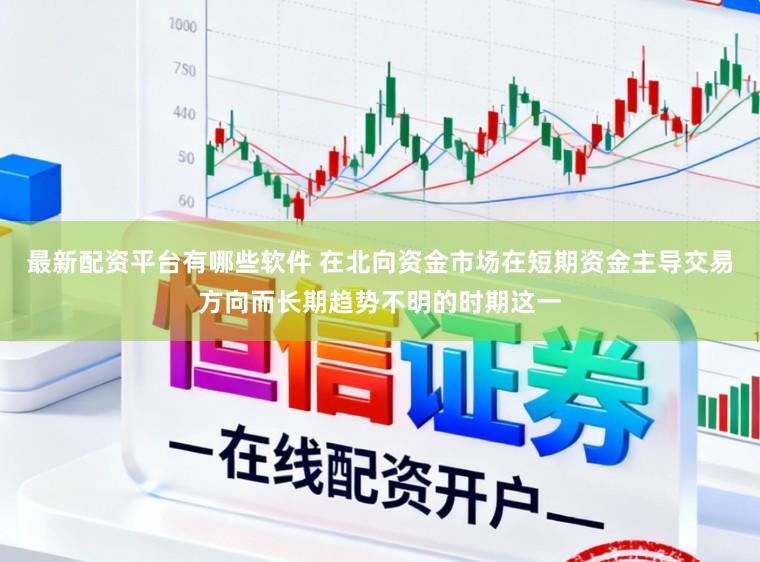 最新配资平台有哪些软件 在北向资金市场在短期资金主导交易方向而长期趋势不明的时期这一