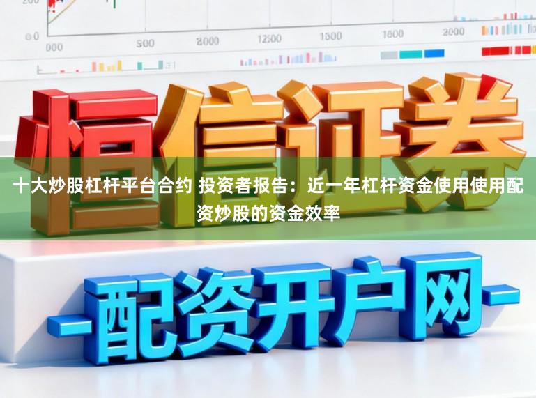 十大炒股杠杆平台合约 投资者报告：近一年杠杆资金使用使用配资炒股的资金效率