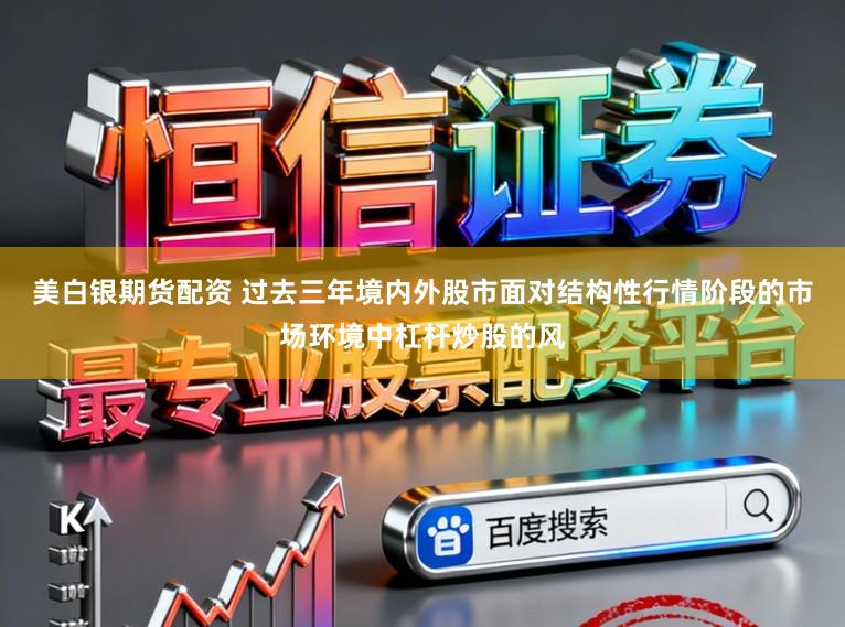 美白银期货配资 过去三年境内外股市面对结构性行情阶段的市场环境中杠杆炒股的风