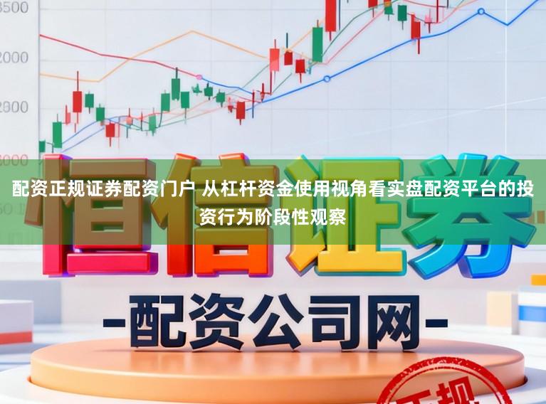 配资正规证券配资门户 从杠杆资金使用视角看实盘配资平台的投资行为阶段性观察