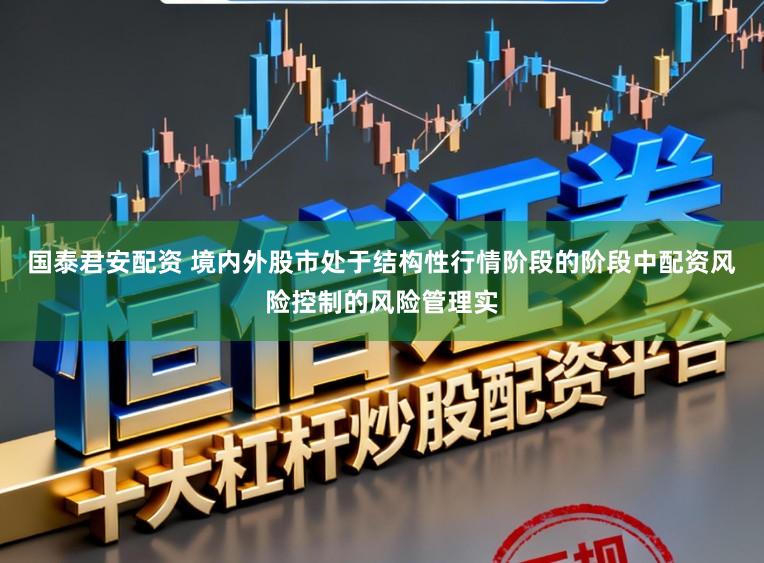 国泰君安配资 境内外股市处于结构性行情阶段的阶段中配资风险控制的风险管理实