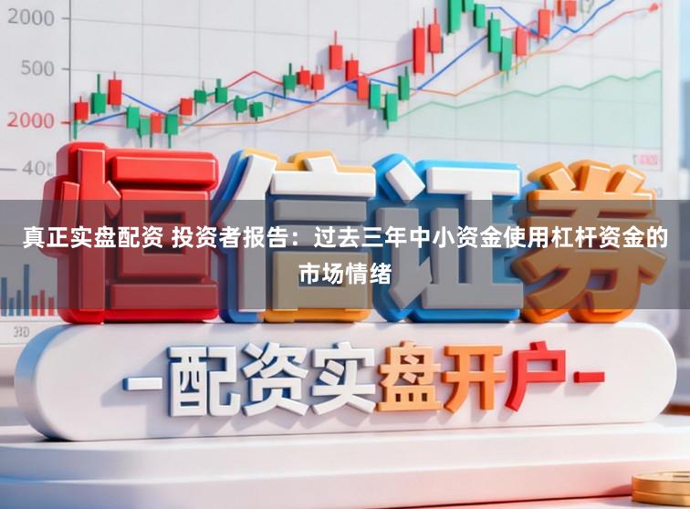 真正实盘配资 投资者报告：过去三年中小资金使用杠杆资金的市场情绪