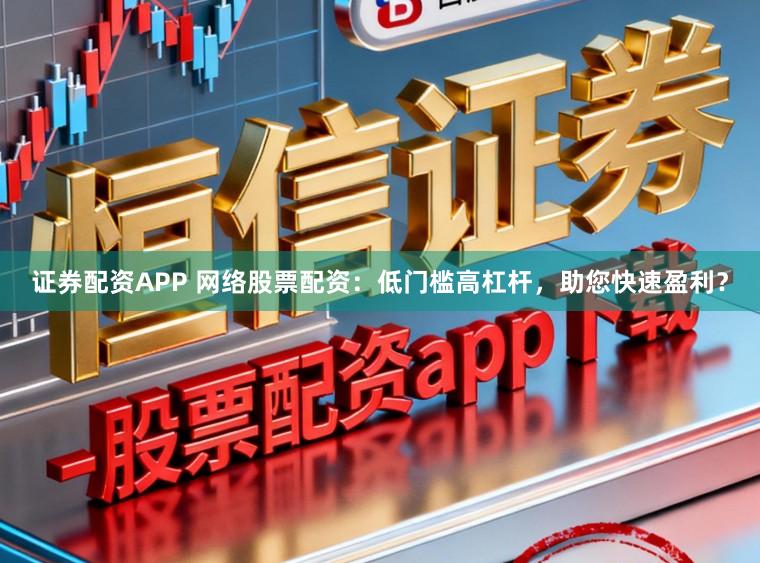 证券配资APP 网络股票配资：低门槛高杠杆，助您快速盈利？