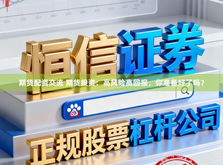 期货配资交流 期货投资：高风险高回报，你准备好了吗？