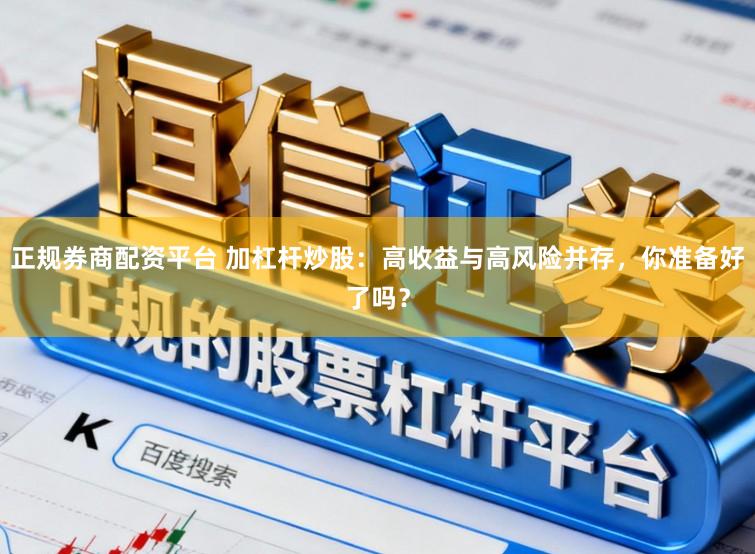 正规券商配资平台 加杠杆炒股:高收益与高风险并存,你准备好了吗?