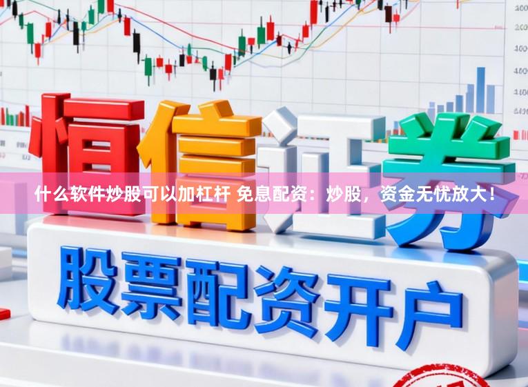 什么软件炒股可以加杠杆 免息配资：炒股，资金无忧放大！