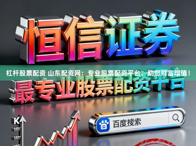 杠杆股票配资 山东配资网：专业股票配资平台，助您财富增值！