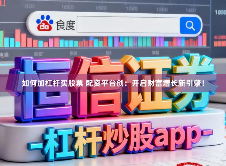 如何加杠杆买股票 配资平台创：开启财富增长新引擎！
