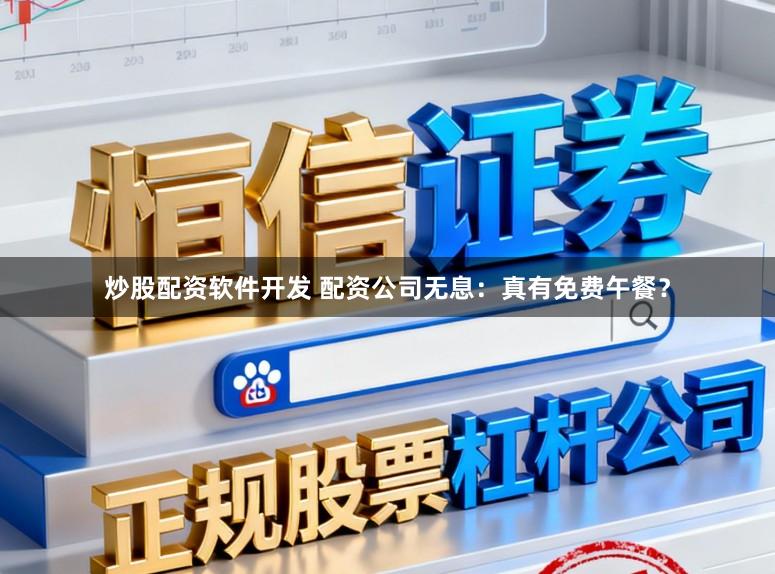 炒股配资软件开发 配资公司无息：真有免费午餐？