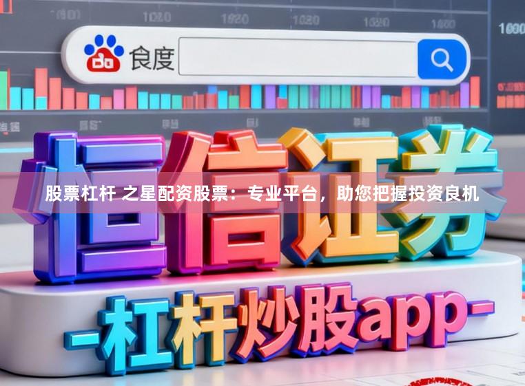 股票杠杆 之星配资股票：专业平台，助您把握投资良机