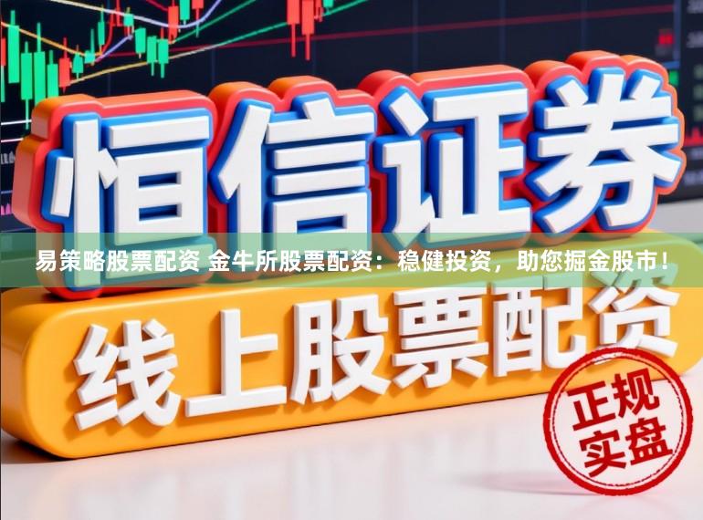 易策略股票配资 金牛所股票配资：稳健投资，助您掘金股市！