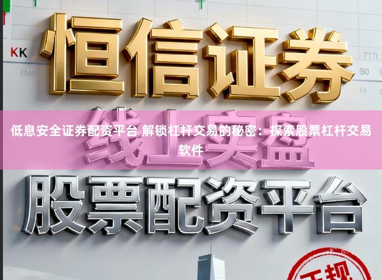 低息安全证券配资平台 解锁杠杆交易的秘密:探索股票杠杆交易软件