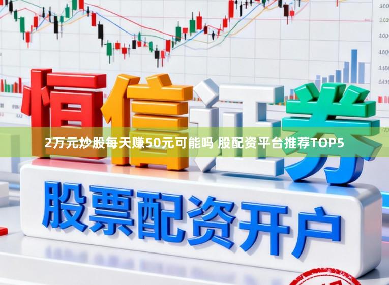 2万元炒股每天赚50元可能吗 股配资平台推荐TOP5